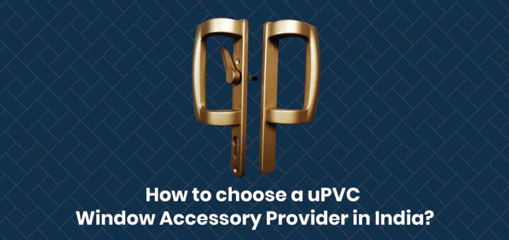 How to choose a uPVC Window Accessory Provider in India?