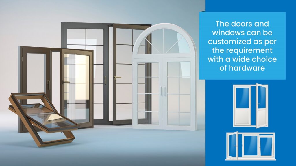 The doors and windows can be customized as per the requirement with a wide choice of hardware